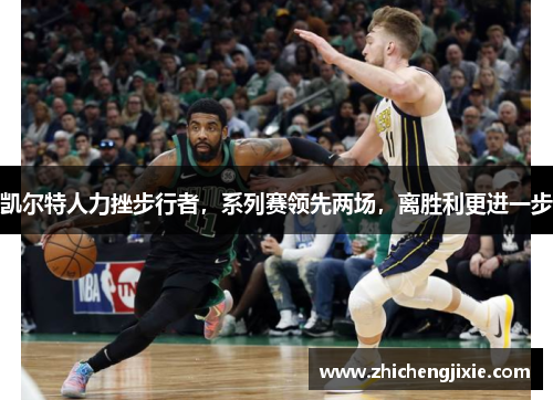 凯尔特人力挫步行者，系列赛领先两场，离胜利更进一步