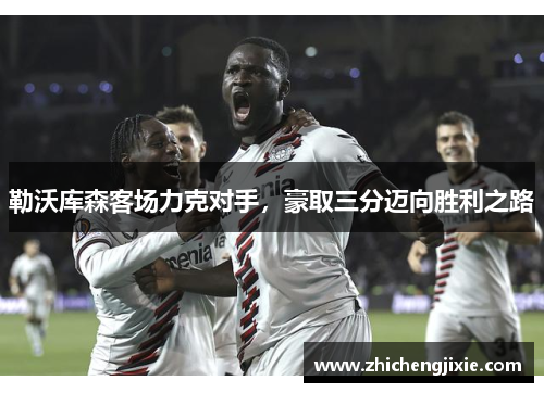 勒沃库森客场力克对手，豪取三分迈向胜利之路