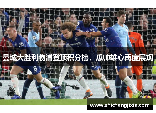 曼城大胜利物浦登顶积分榜，瓜帅雄心再度展现