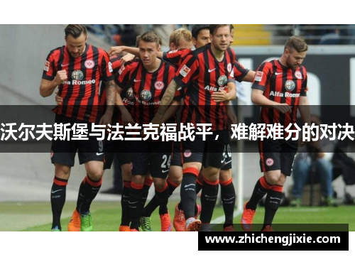 沃尔夫斯堡与法兰克福战平，难解难分的对决