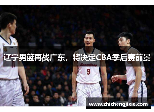 辽宁男篮再战广东，将决定CBA季后赛前景