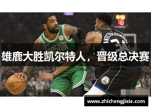 雄鹿大胜凯尔特人，晋级总决赛