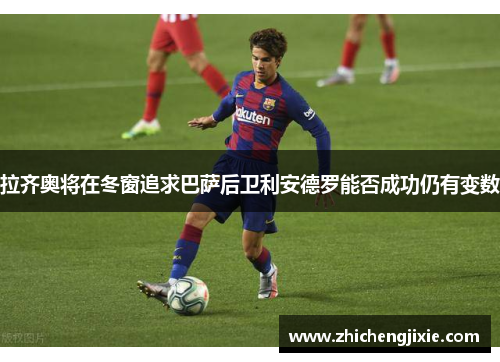 拉齐奥将在冬窗追求巴萨后卫利安德罗能否成功仍有变数
