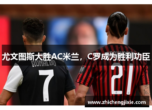 尤文图斯大胜AC米兰，C罗成为胜利功臣