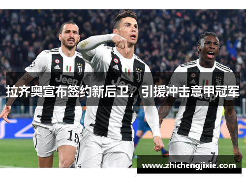 拉齐奥宣布签约新后卫，引援冲击意甲冠军