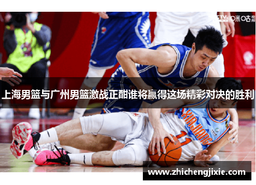 上海男篮与广州男篮激战正酣谁将赢得这场精彩对决的胜利