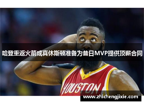 哈登重返火箭成真休斯顿准备为昔日MVP提供顶薪合同