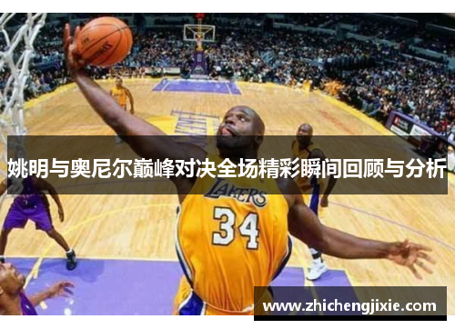 姚明与奥尼尔巅峰对决全场精彩瞬间回顾与分析