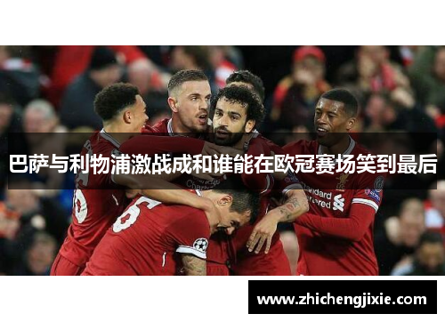 巴萨与利物浦激战成和谁能在欧冠赛场笑到最后
