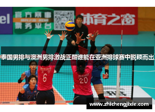 泰国男排与澳洲男排激战正酣谁能在亚洲排球赛中脱颖而出