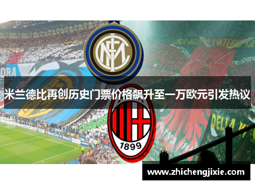米兰德比再创历史门票价格飙升至一万欧元引发热议
