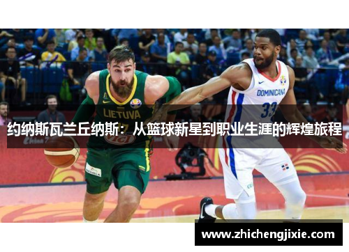 约纳斯瓦兰丘纳斯：从篮球新星到职业生涯的辉煌旅程