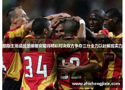 朗斯主场迎战圣埃蒂安期待精彩对决双方争夺三分全力以赴展现实力