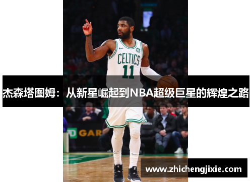 杰森塔图姆：从新星崛起到NBA超级巨星的辉煌之路