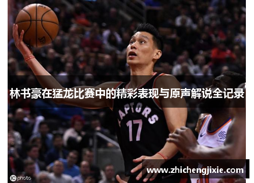 林书豪在猛龙比赛中的精彩表现与原声解说全记录