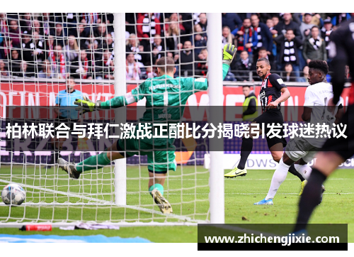 柏林联合与拜仁激战正酣比分揭晓引发球迷热议
