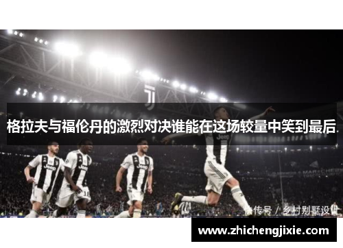 格拉夫与福伦丹的激烈对决谁能在这场较量中笑到最后