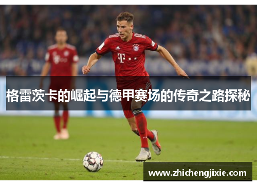 格雷茨卡的崛起与德甲赛场的传奇之路探秘