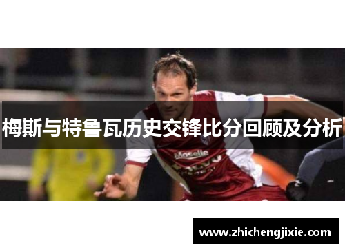 梅斯与特鲁瓦历史交锋比分回顾及分析