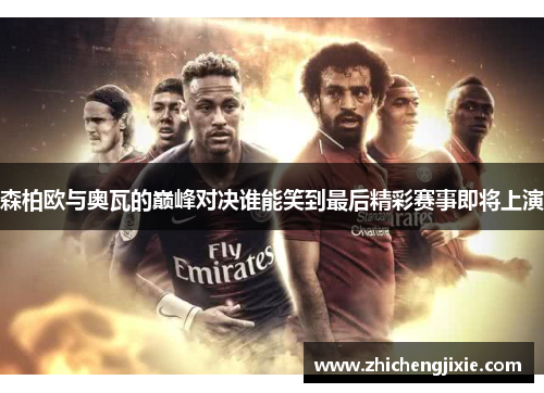 森柏欧与奥瓦的巅峰对决谁能笑到最后精彩赛事即将上演