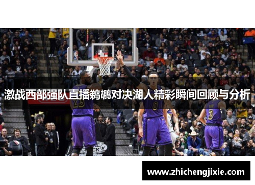 激战西部强队直播鹈鹕对决湖人精彩瞬间回顾与分析