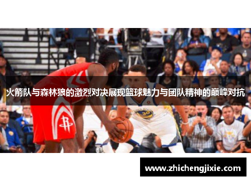 火箭队与森林狼的激烈对决展现篮球魅力与团队精神的巅峰对抗