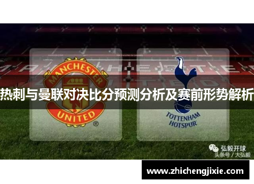 热刺与曼联对决比分预测分析及赛前形势解析