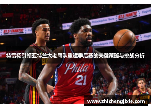 特雷杨引领亚特兰大老鹰队重返季后赛的关键策略与挑战分析