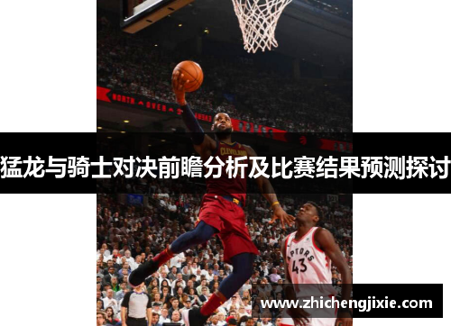 猛龙与骑士对决前瞻分析及比赛结果预测探讨