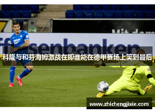 科隆与和芬海姆激战在即谁能在德甲赛场上笑到最后