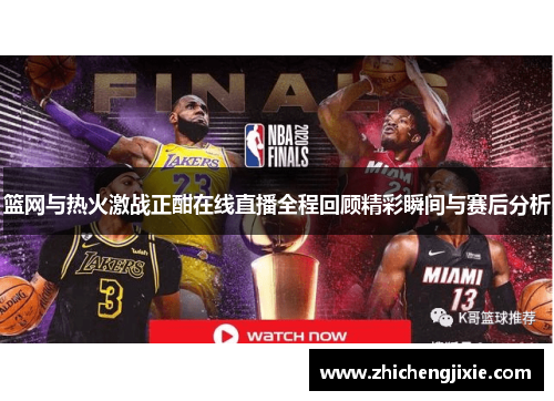 篮网与热火激战正酣在线直播全程回顾精彩瞬间与赛后分析