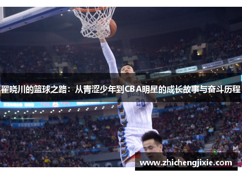 翟晓川的篮球之路：从青涩少年到CBA明星的成长故事与奋斗历程