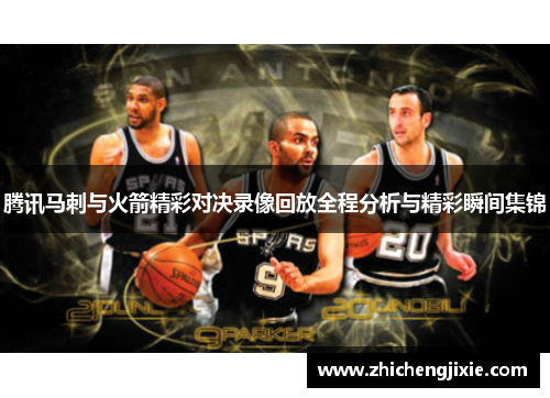 腾讯马刺与火箭精彩对决录像回放全程分析与精彩瞬间集锦